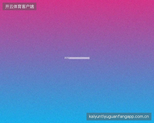 AYX体育官网全球赛事实时投注服务介绍