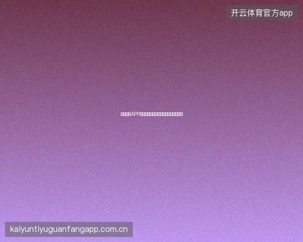 开云体育APP下载安装教程，轻松开启精彩体育世界