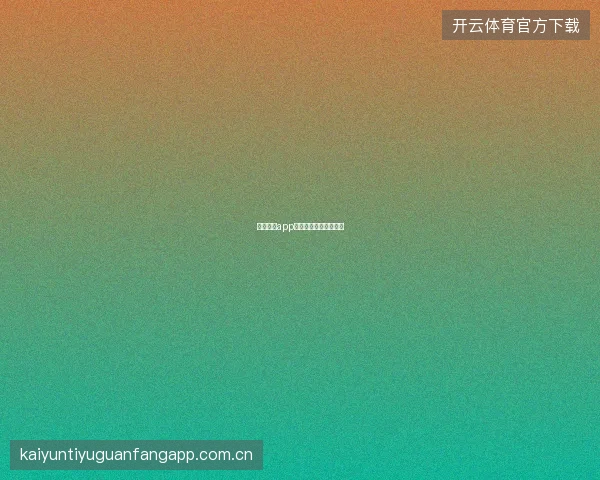云开体育app功能全解读与使用技巧