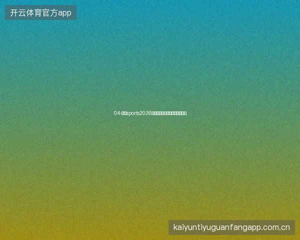 04-云开sports2026版全运动覆盖与世界杯专属服务
